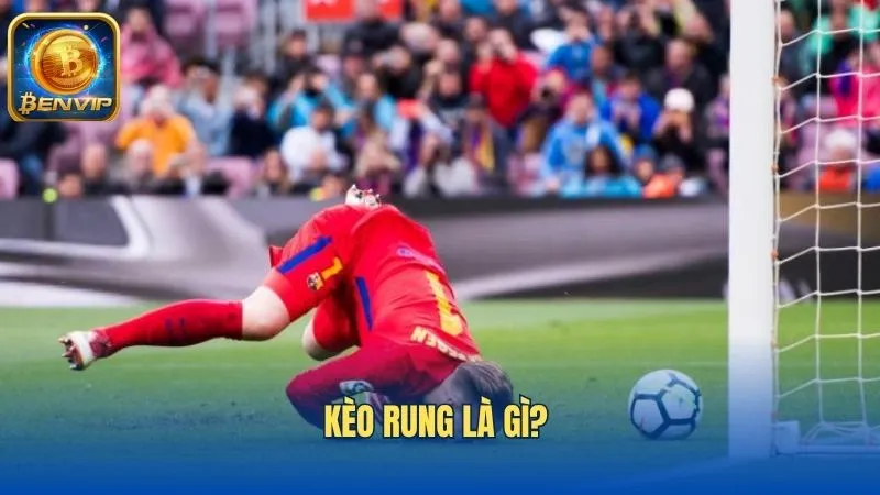 Tìm hiểu về khái niệm kèo rung là gì?